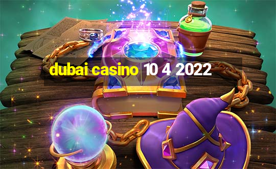 dubai casino 10 4 2022