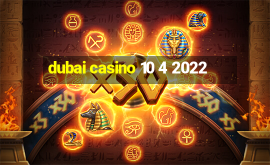 dubai casino 10 4 2022