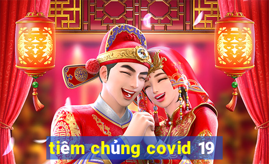 tiêm chủng covid 19