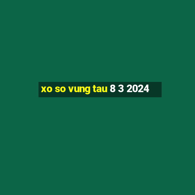 xo so vung tau 8 3 2024