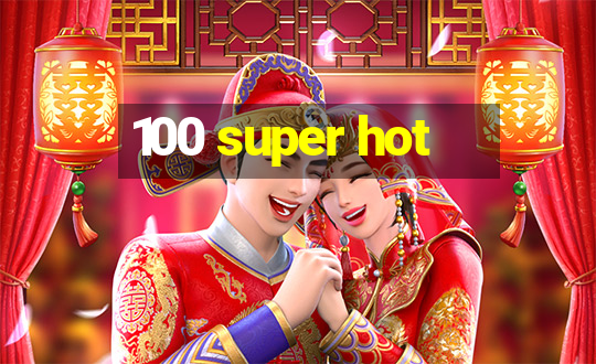 100 super hot