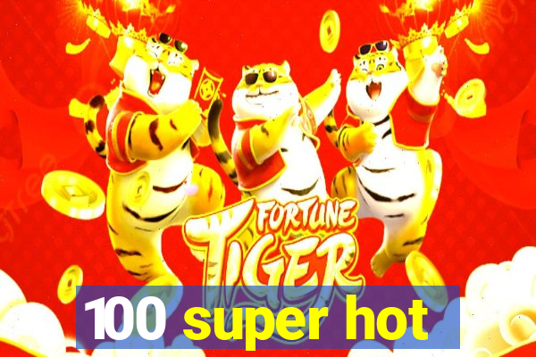 100 super hot