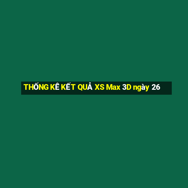 THỐNG KÊ KẾT QUẢ XS Max 3D ngày 26