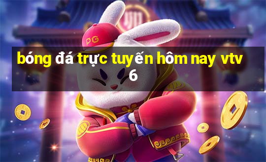 bóng đá trực tuyến hôm nay vtv6