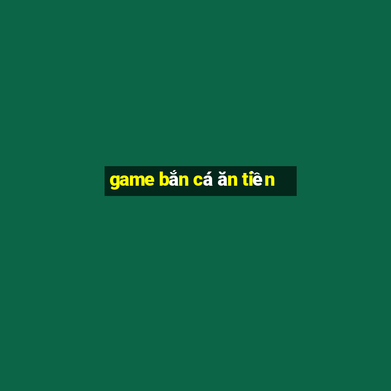 game bắn cá ăn tiền