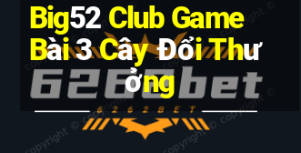 Big52 Club Game Bài 3 Cây Đổi Thưởng