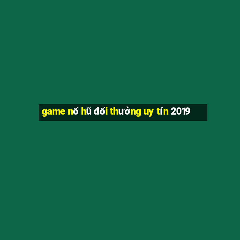 game nổ hũ đổi thưởng uy tín 2019