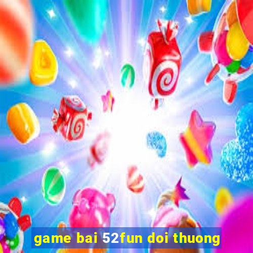 game bai 52fun doi thuong