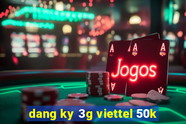 dang ky 3g viettel 50k