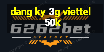 dang ky 3g viettel 50k