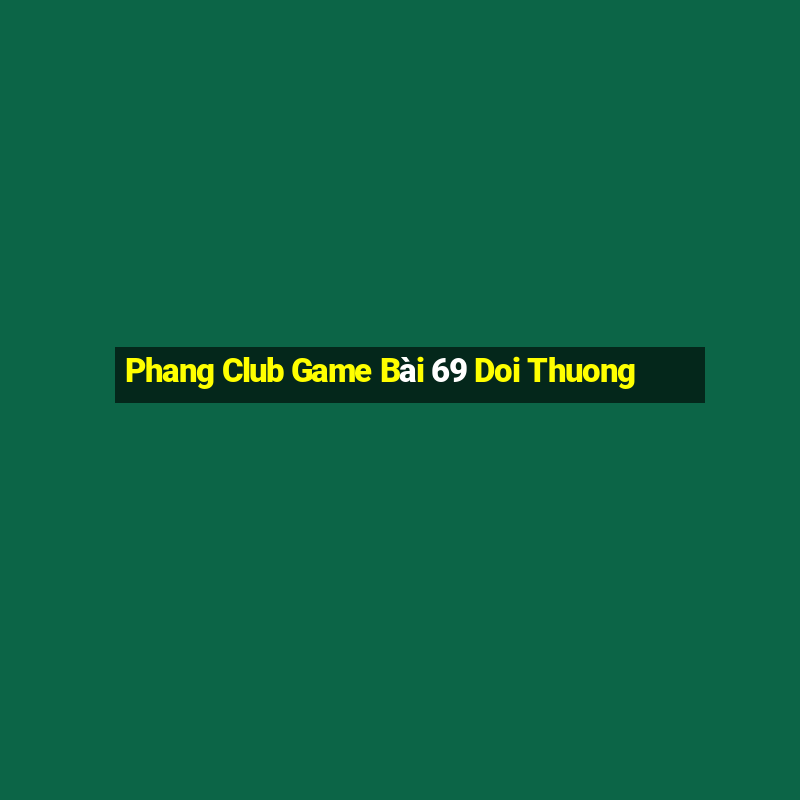 Phang Club Game Bài 69 Doi Thuong