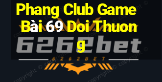 Phang Club Game Bài 69 Doi Thuong