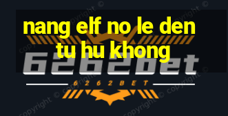 nang elf no le den tu hu khong