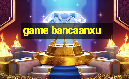 game bancaanxu