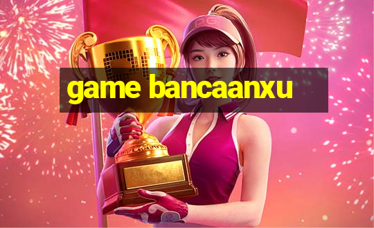 game bancaanxu