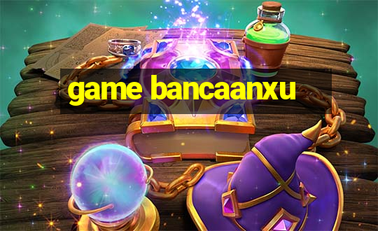 game bancaanxu