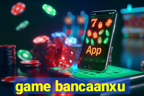 game bancaanxu