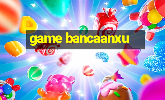 game bancaanxu