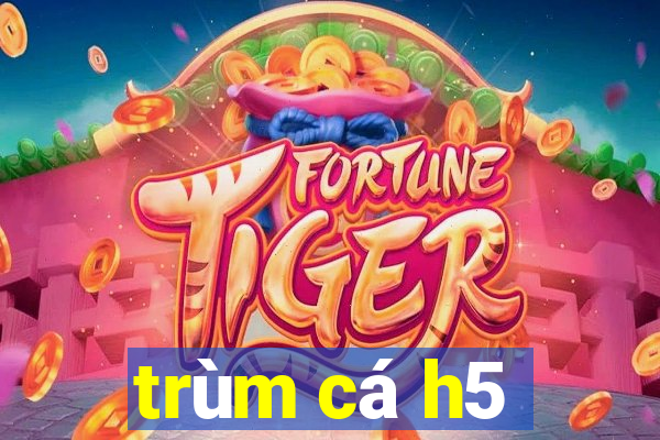 trùm cá h5