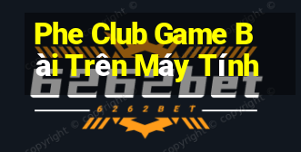 Phe Club Game Bài Trên Máy Tính