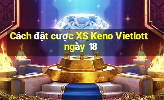 Cách đặt cược XS Keno Vietlott ngày 18