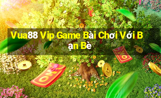 Vua88 Vip Game Bài Chơi Với Bạn Bè