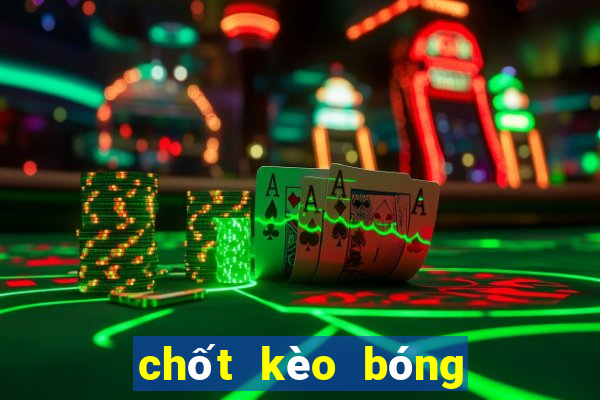 chốt kèo bóng đá hôm nay