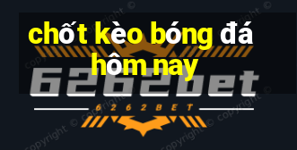 chốt kèo bóng đá hôm nay