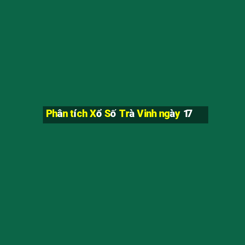 Phân tích Xổ Số Trà Vinh ngày 17