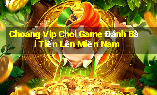 Choang Vip Choi Game Đánh Bài Tiến Lên Miền Nam