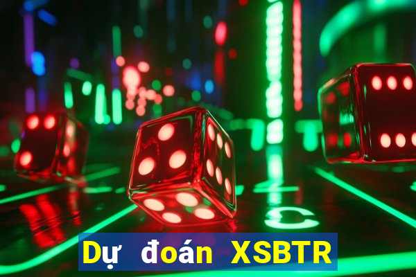 Dự đoán XSBTR ngày 10