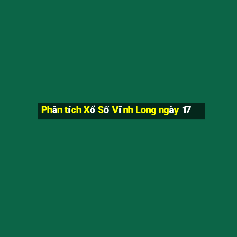 Phân tích Xổ Số Vĩnh Long ngày 17