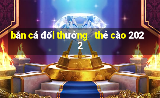 bắn cá đổi thưởng   thẻ cào 2022