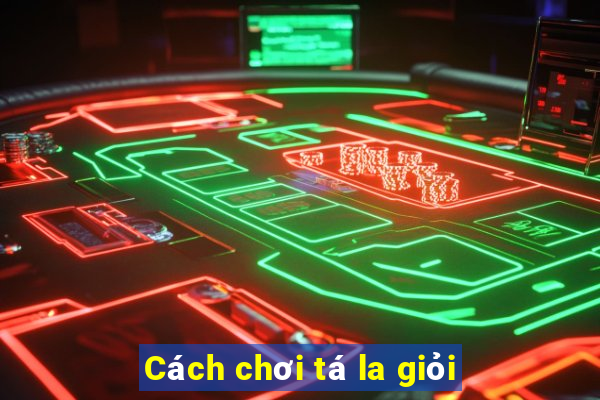 Cách chơi tá la giỏi