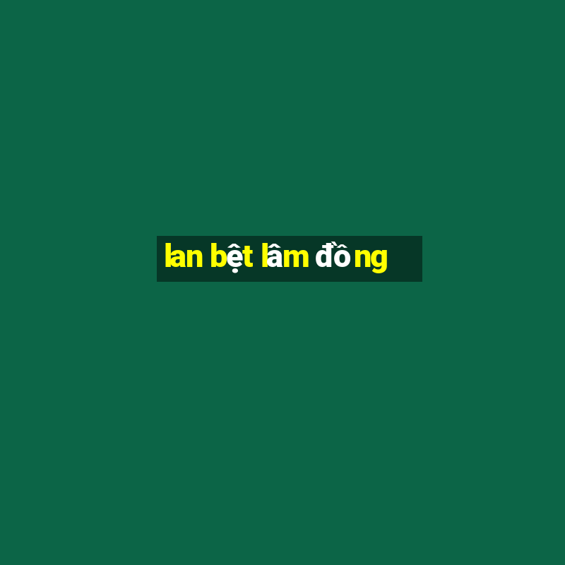 lan bệt lâm đồng