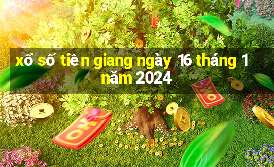 xổ số tiền giang ngày 16 tháng 1 năm 2024