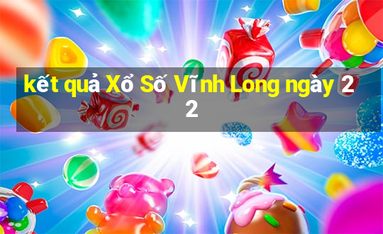 kết quả Xổ Số Vĩnh Long ngày 22