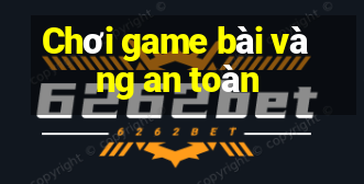 Chơi game bài vàng an toàn