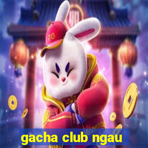 gacha club ngau