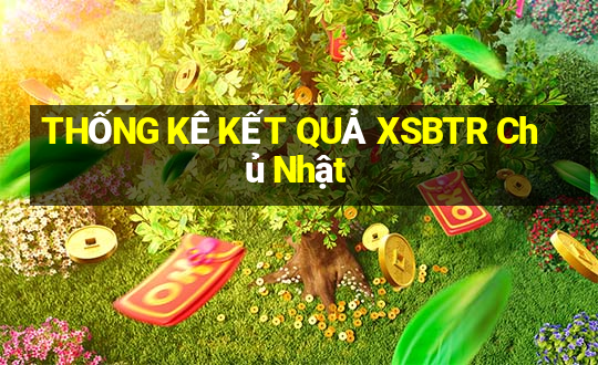 THỐNG KÊ KẾT QUẢ XSBTR Chủ Nhật