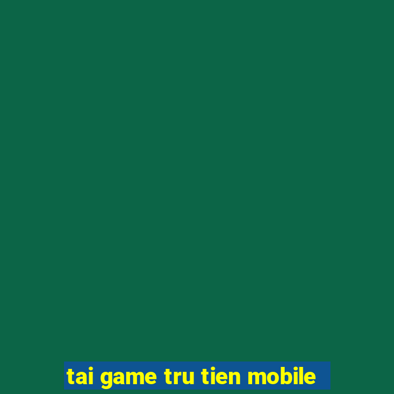 tai game tru tien mobile