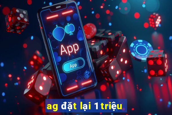 ag đặt lại 1 triệu