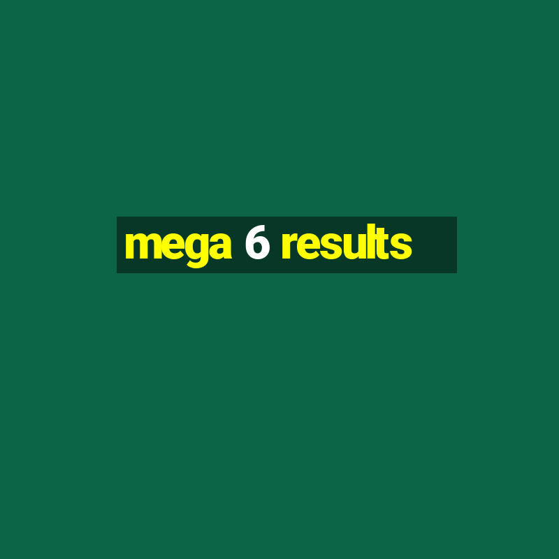 mega 6 results