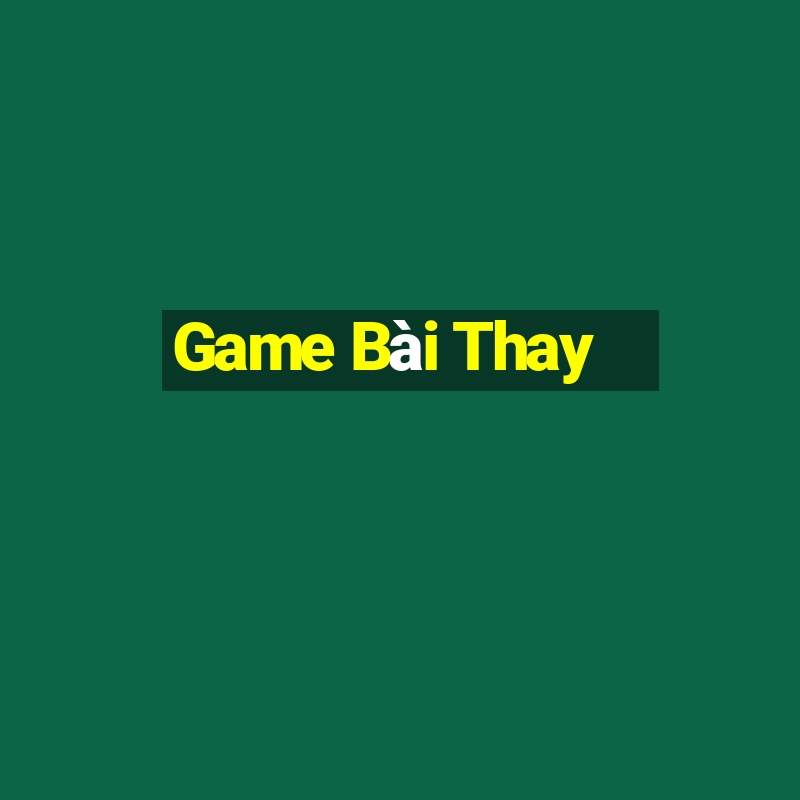 Game Bài Thay