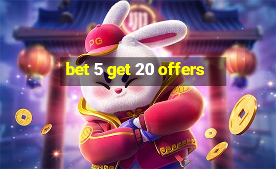 bet 5 get 20 offers