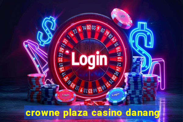 crowne plaza casino danang