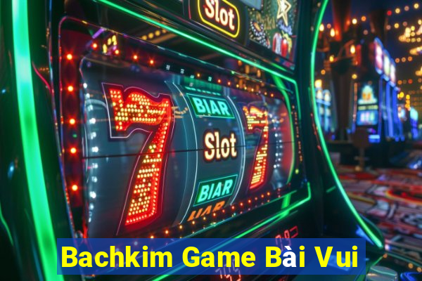 Bachkim Game Bài Vui