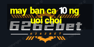 may ban ca 10 nguoi choi