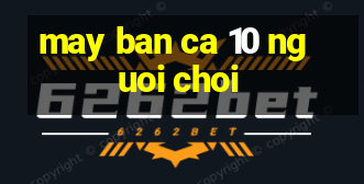 may ban ca 10 nguoi choi