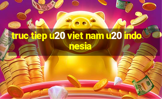 truc tiep u20 viet nam u20 indonesia